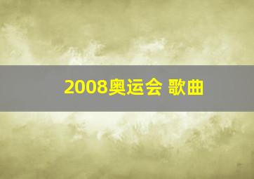 2008奥运会 歌曲